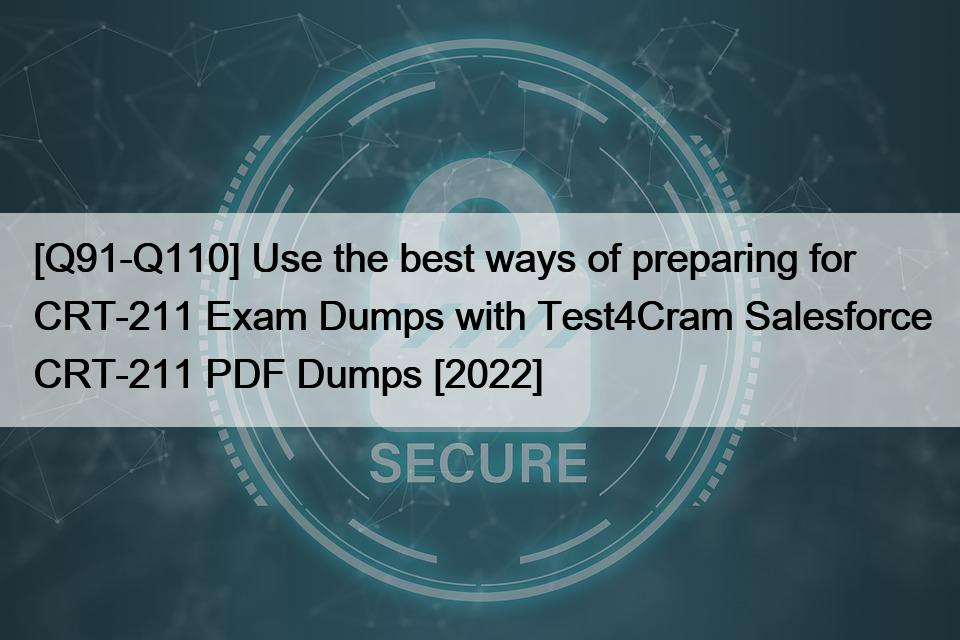 [Q91-Q110] Use the best ways of preparing for CRT-211 Exam Dumps with Test4Cram Salesforce CRT-211 PDF Dumps [2022]