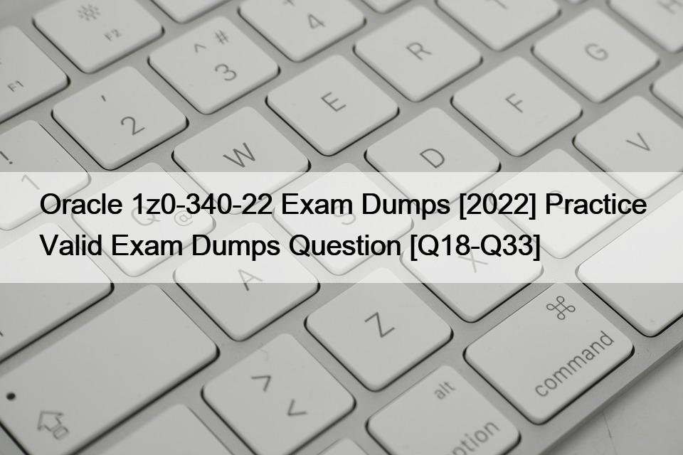 Oracle 1z0-340-22 Exam Dumps [2022] Practice Valid Exam Dumps Question [Q18-Q33]