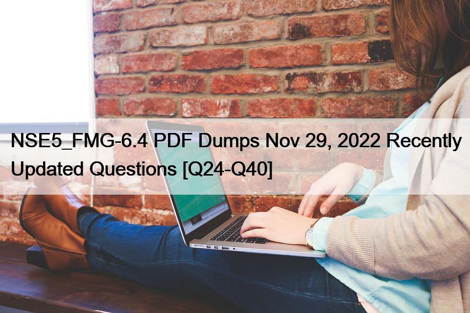 NSE5_FMG-6.4 PDF Dumps Nov 29, 2022 Recently Updated Questions [Q24-Q40]