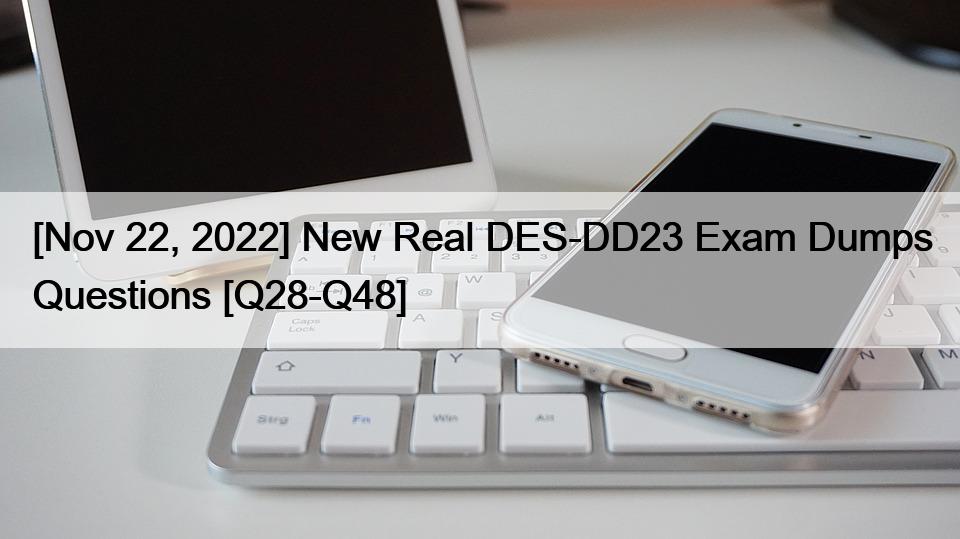 [Nov 22, 2022] New Real DES-DD23 Exam Dumps Questions [Q28-Q48]