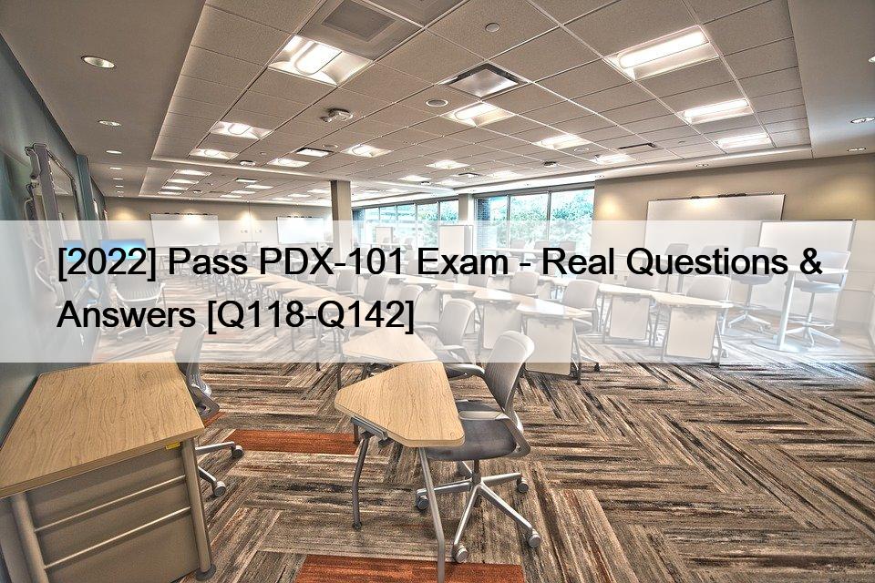 [2022] Pass PDX-101 Exam – Real Questions & Answers [Q118-Q142]