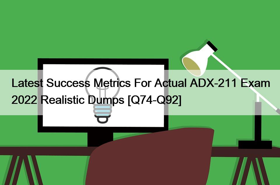 Latest Success Metrics For Actual ADX-211 Exam 2022 Realistic Dumps [Q74-Q92]