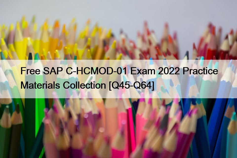 Free SAP C-HCMOD-01 Exam 2022 Practice Materials Collection [Q45-Q64]