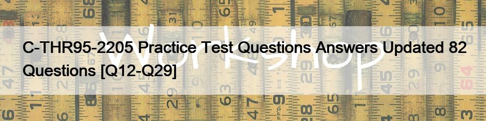 C-THR95-2205 Practice Test Questions Answers Updated 82 Questions [Q12-Q29]