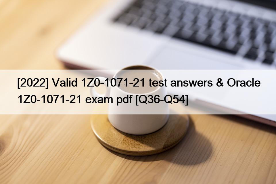 [2022] Valid 1Z0-1071-21 test answers & Oracle 1Z0-1071-21 exam pdf [Q36-Q54]
