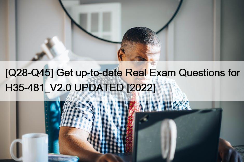 [Q28-Q45] Get up-to-date Real Exam Questions for H35-481_V2.0 UPDATED [2022]