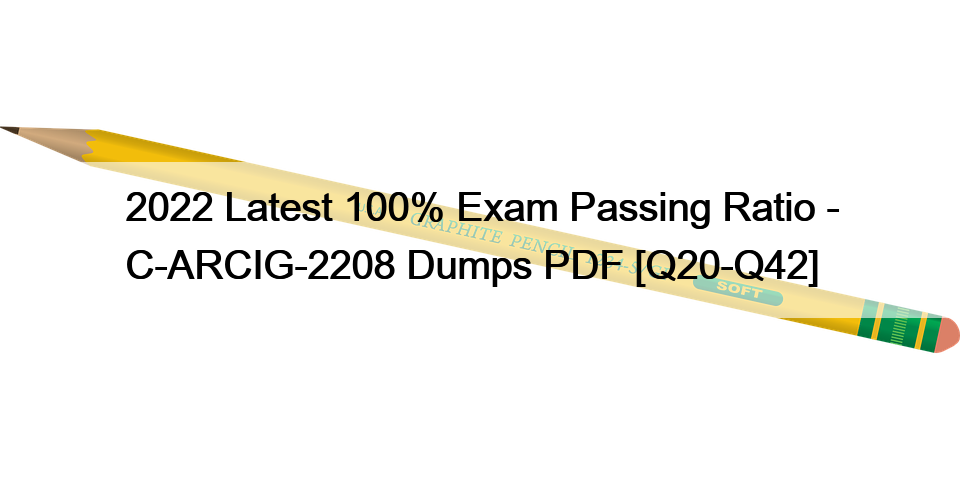 2022 Latest 100% Exam Passing Ratio – C-ARCIG-2208 Dumps PDF [Q20-Q42]