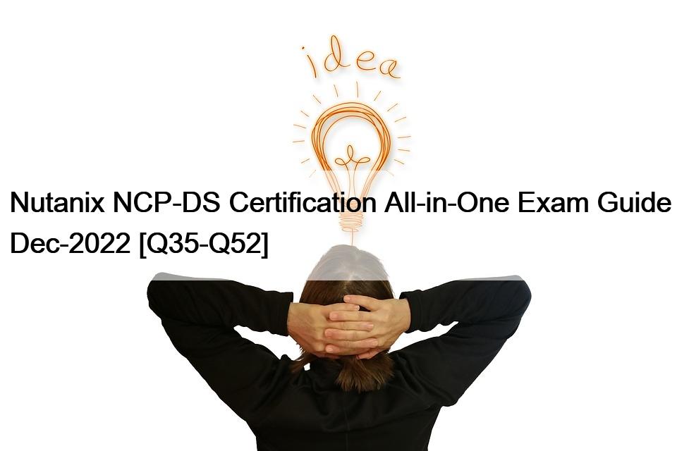 Nutanix NCP-DS Certification All-in-One Exam Guide Dec-2022 [Q35-Q52]