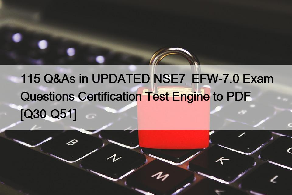115 Q&As in UPDATED NSE7_EFW-7.0 Exam Questions Certification Test Engine to PDF [Q30-Q51]