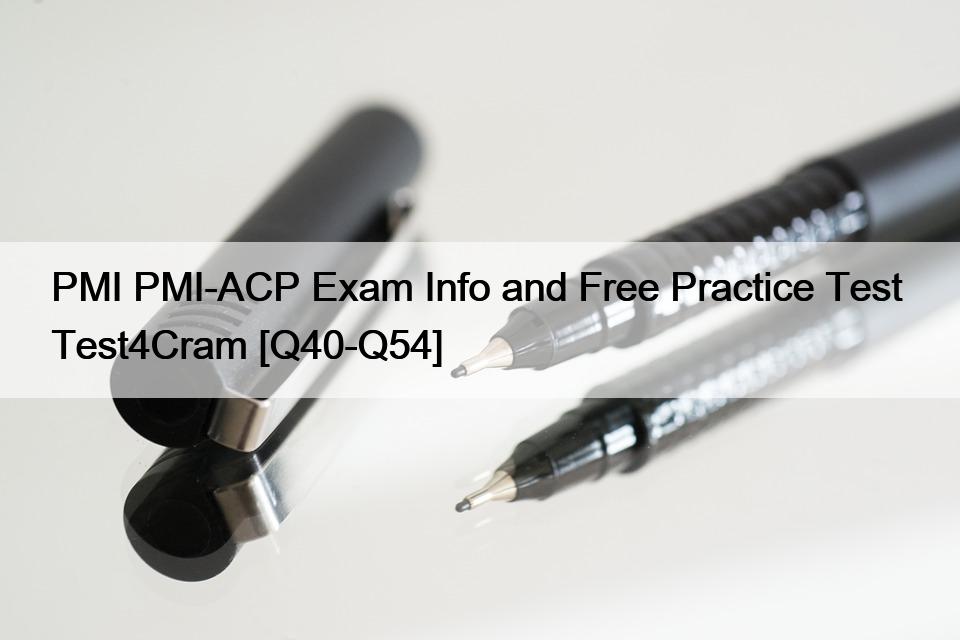 PMI PMI-ACP Exam Info and Free Practice Test  Test4Cram [Q40-Q54]