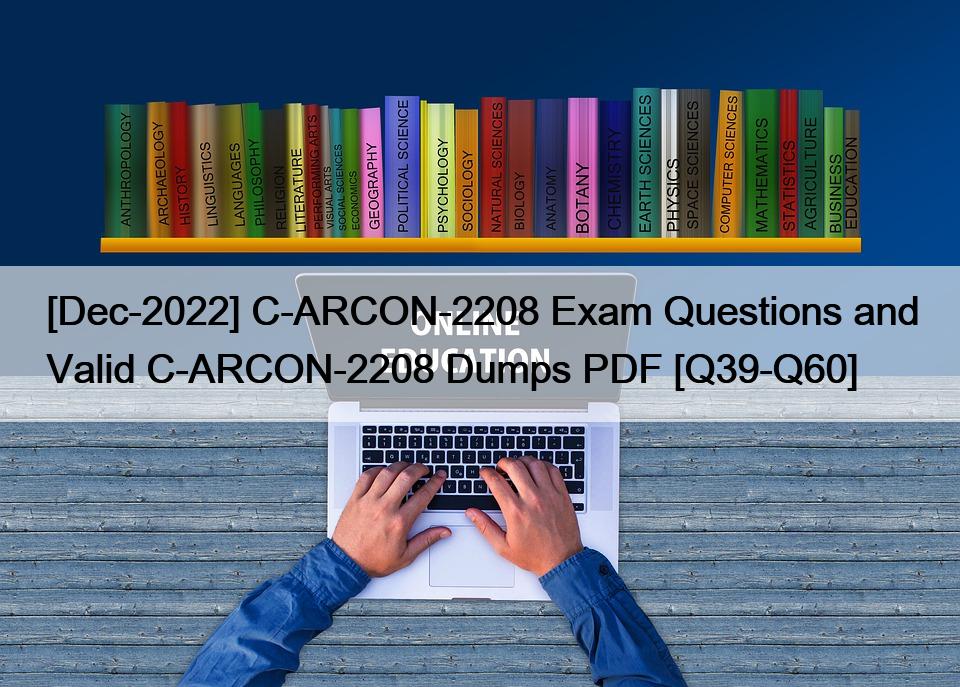 [Dec-2022] C-ARCON-2208 Exam Questions and Valid C-ARCON-2208 Dumps PDF [Q39-Q60]