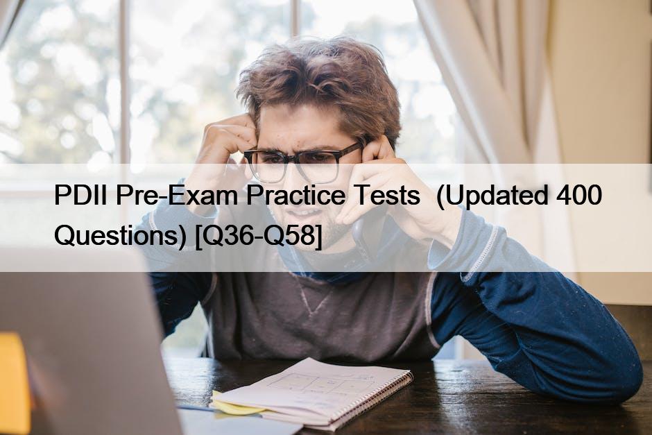 PDII Pre-Exam Practice Tests  (Updated 400 Questions) [Q36-Q58]