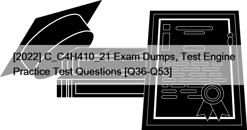 [2022] C_C4H410_21 Exam Dumps, Test Engine Practice Test Questions [Q36-Q53]