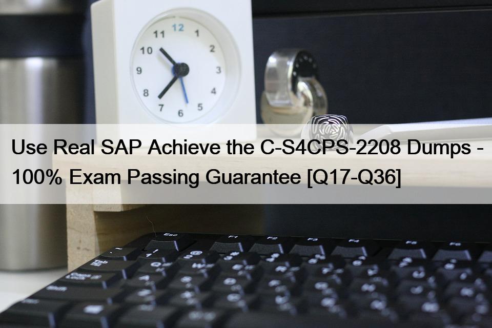 Use Real SAP Achieve the C-S4CPS-2208 Dumps – 100% Exam Passing Guarantee [Q17-Q36]