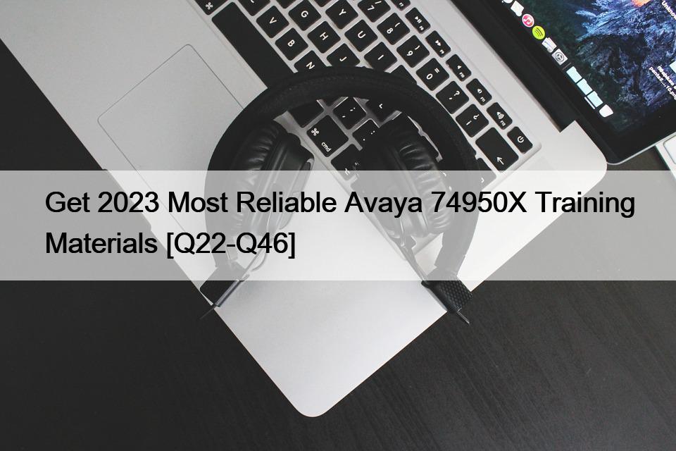 Get 2023 Most Reliable Avaya 74950X Training Materials [Q22-Q46]