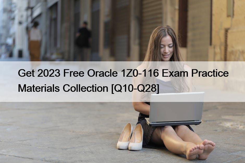 Get 2023 Free Oracle 1Z0-116 Exam Practice Materials Collection [Q10-Q28]