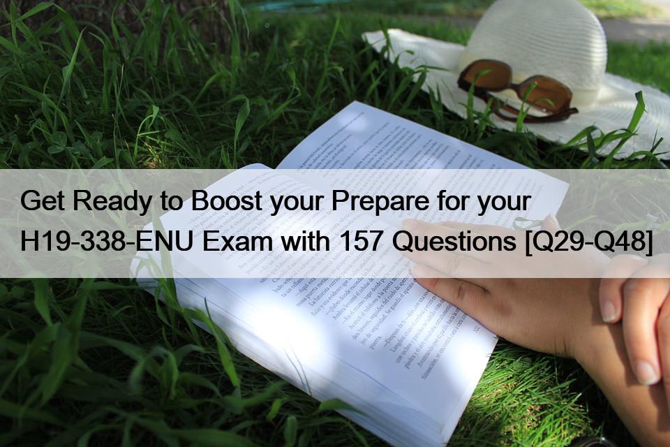 Get Ready to Boost your Prepare for your H19-338-ENU Exam with 157 Questions [Q29-Q48]