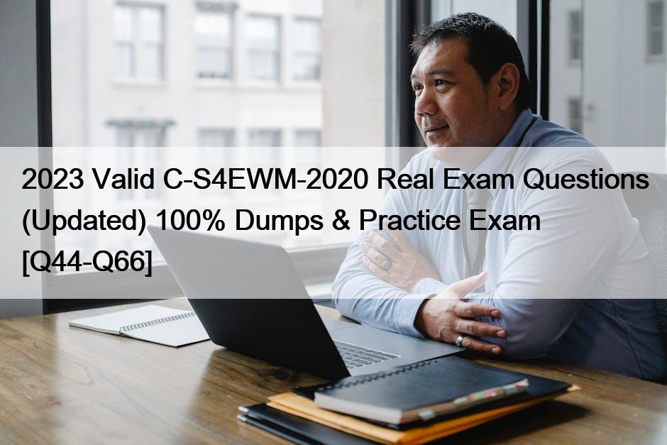 2023 Valid C-S4EWM-2020 Real Exam Questions (Updated) 100% Dumps & Practice Exam [Q44-Q66]