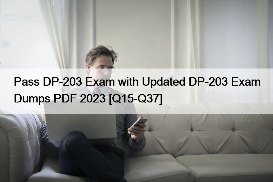 Pass DP-203 Exam with Updated DP-203 Exam Dumps PDF 2023 [Q15-Q37]