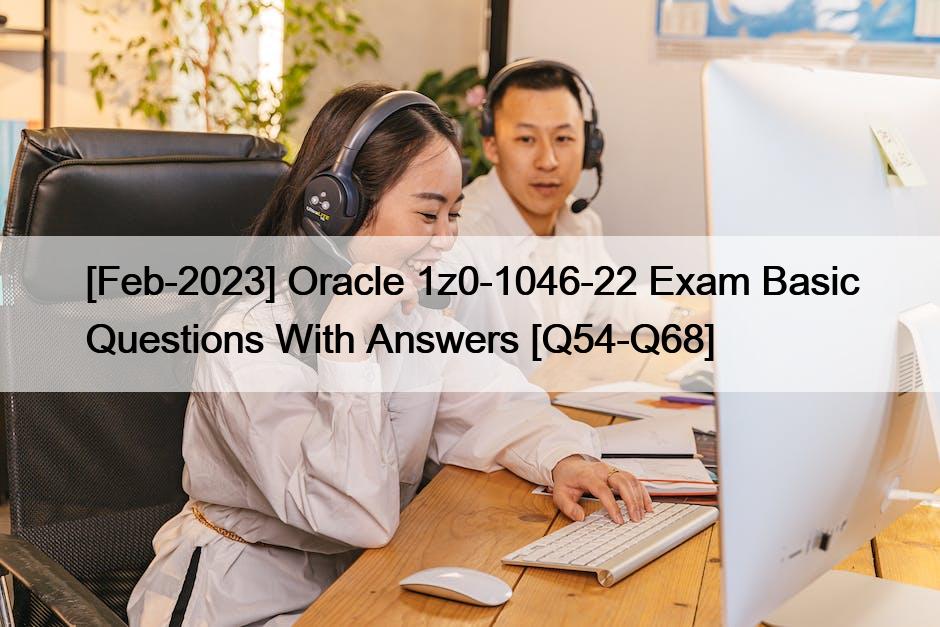[Feb-2023] Oracle 1z0-1046-22 Exam Basic Questions With Answers [Q54-Q68]