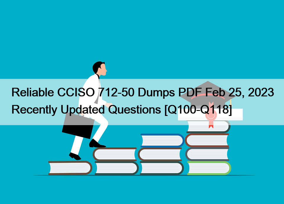 Reliable CCISO 712-50 Dumps PDF Feb 25, 2023 Recently Updated Questions [Q100-Q118]