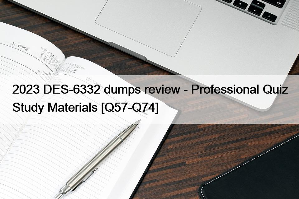 2023 DES-6332 dumps review – Professional Quiz Study Materials [Q57-Q74]