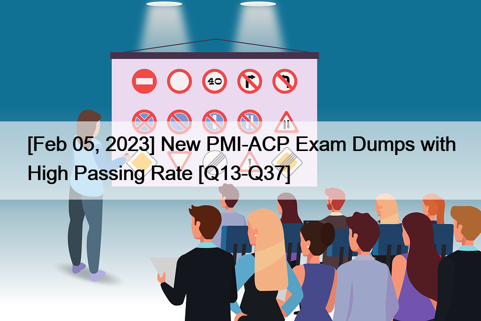 [Feb 05, 2023] New PMI-ACP Exam Dumps with High Passing Rate [Q13-Q37]