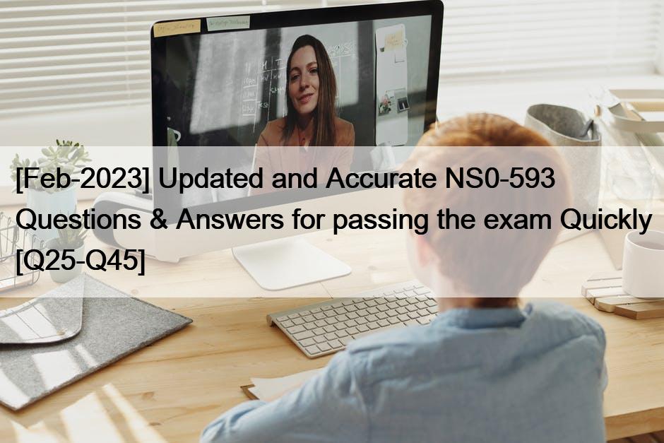 [Feb-2023] Updated and Accurate NS0-593 Questions & Answers for passing the exam Quickly [Q25-Q45]