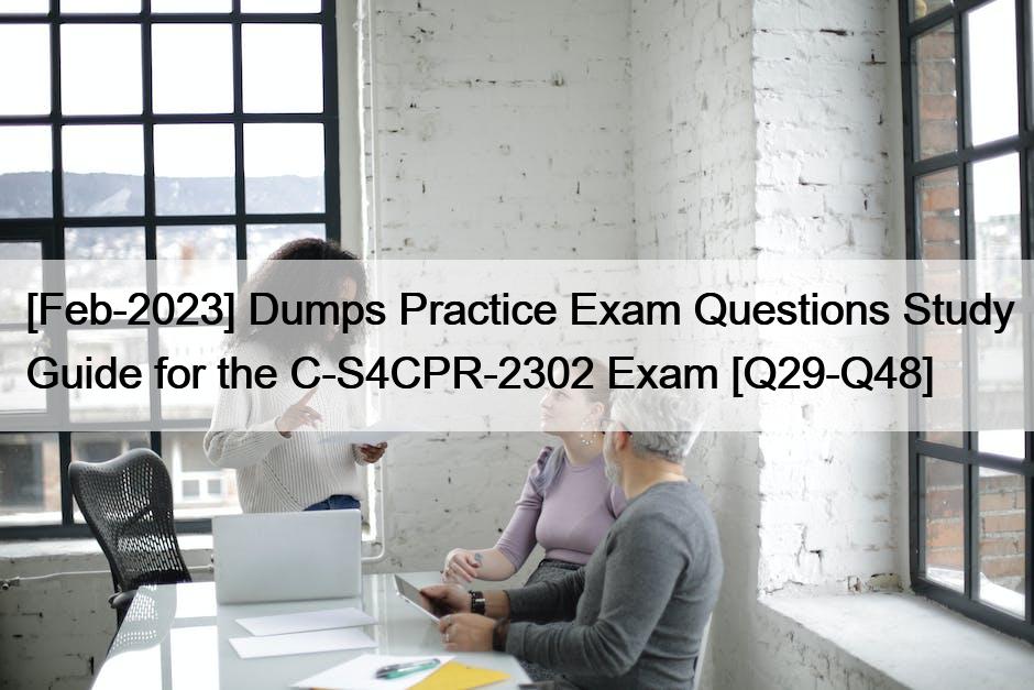 [Feb-2023] Dumps Practice Exam Questions Study Guide for the C-S4CPR-2302 Exam [Q29-Q48]