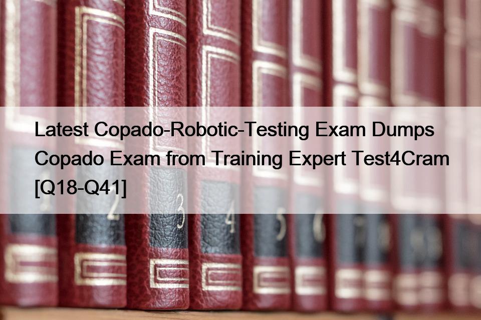 Latest Copado-Robotic-Testing Exam Dumps Copado Exam from Training Expert Test4Cram [Q18-Q41]