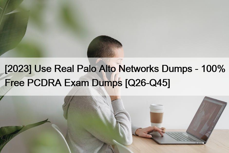 [2023] Use Real Palo Alto Networks Dumps – 100% Free PCDRA Exam Dumps [Q26-Q45]