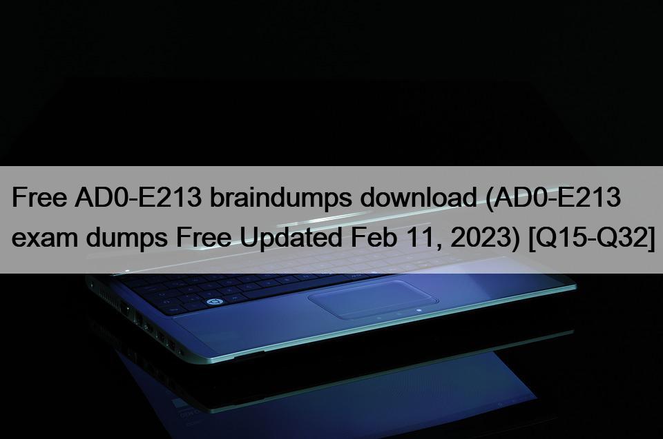 Free AD0-E213 braindumps download (AD0-E213 exam dumps Free Updated Feb 11, 2023) [Q15-Q32]