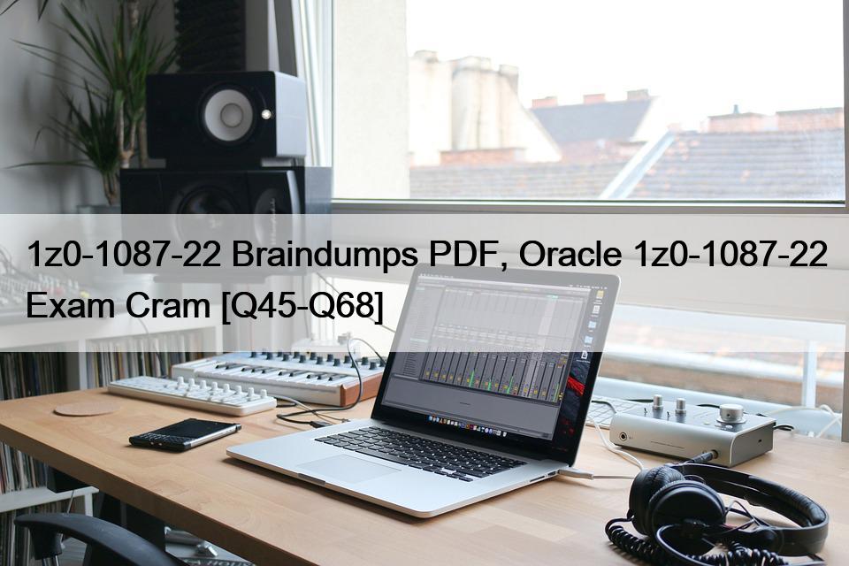 1z0-1087-22 Braindumps PDF, Oracle 1z0-1087-22 Exam Cram [Q45-Q68]