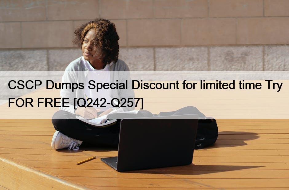 CSCP Dumps Special Discount for limited time Try FOR FREE [Q242-Q257]