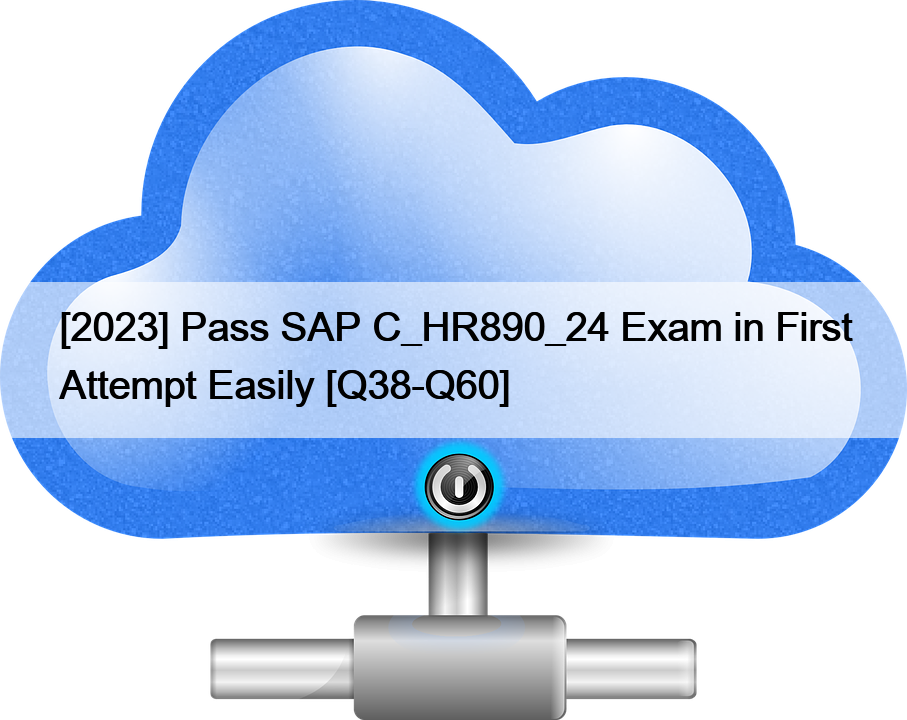 [2023] Pass SAP C_HR890_24 Exam in First Attempt Easily [Q38-Q60]