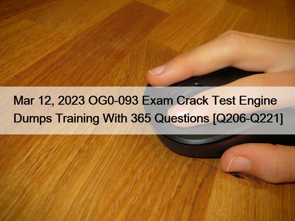 Mar 12, 2023 OG0-093 Exam Crack Test Engine Dumps Training With 365 Questions [Q206-Q221]