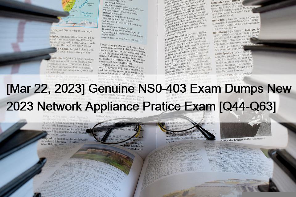 [Mar 22, 2023] Genuine NS0-403 Exam Dumps New 2023 Network Appliance Pratice Exam [Q44-Q63]