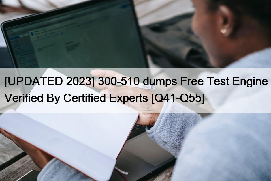 [UPDATED 2023] 300-510 dumps Free Test Engine Verified By Certified Experts [Q41-Q55]