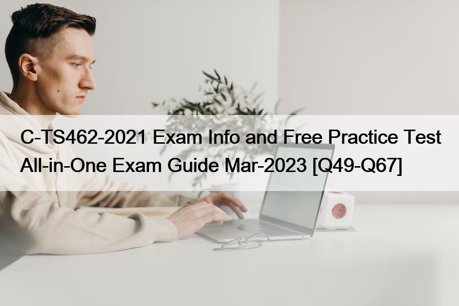 C-TS462-2021 Exam Info and Free Practice Test All-in-One Exam Guide Mar-2023 [Q49-Q67]