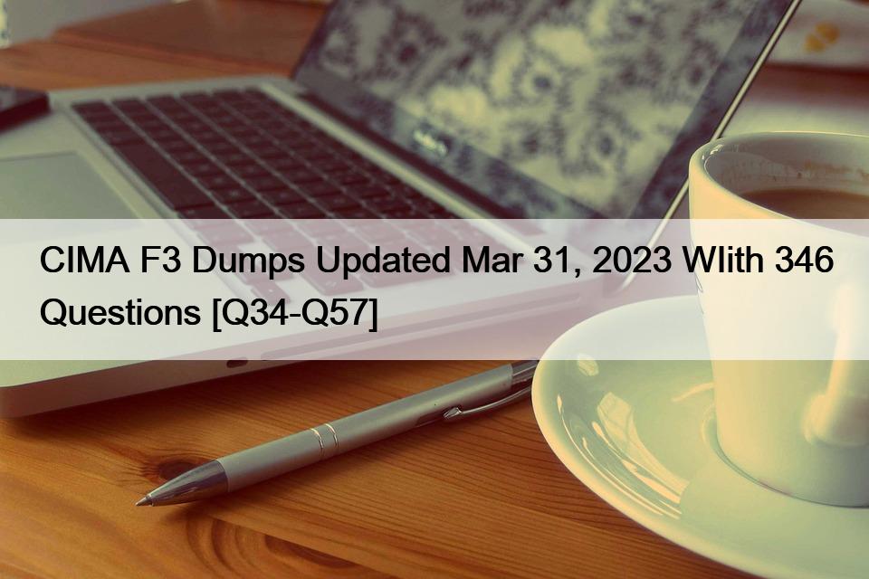 CIMA F3 Dumps Updated Mar 31, 2023 WIith 346 Questions [Q34-Q57]