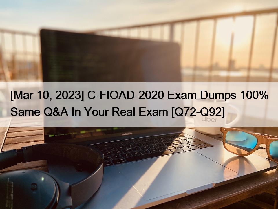 [Mar 10, 2023] C-FIOAD-2020 Exam Dumps 100% Same Q&A In Your Real Exam [Q72-Q92]