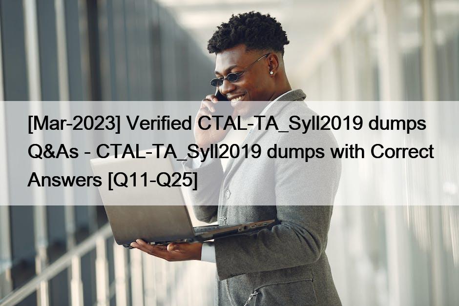 [Mar-2023] Verified CTAL-TA_Syll2019 dumps Q&As – CTAL-TA_Syll2019 dumps with Correct Answers [Q11-Q25]