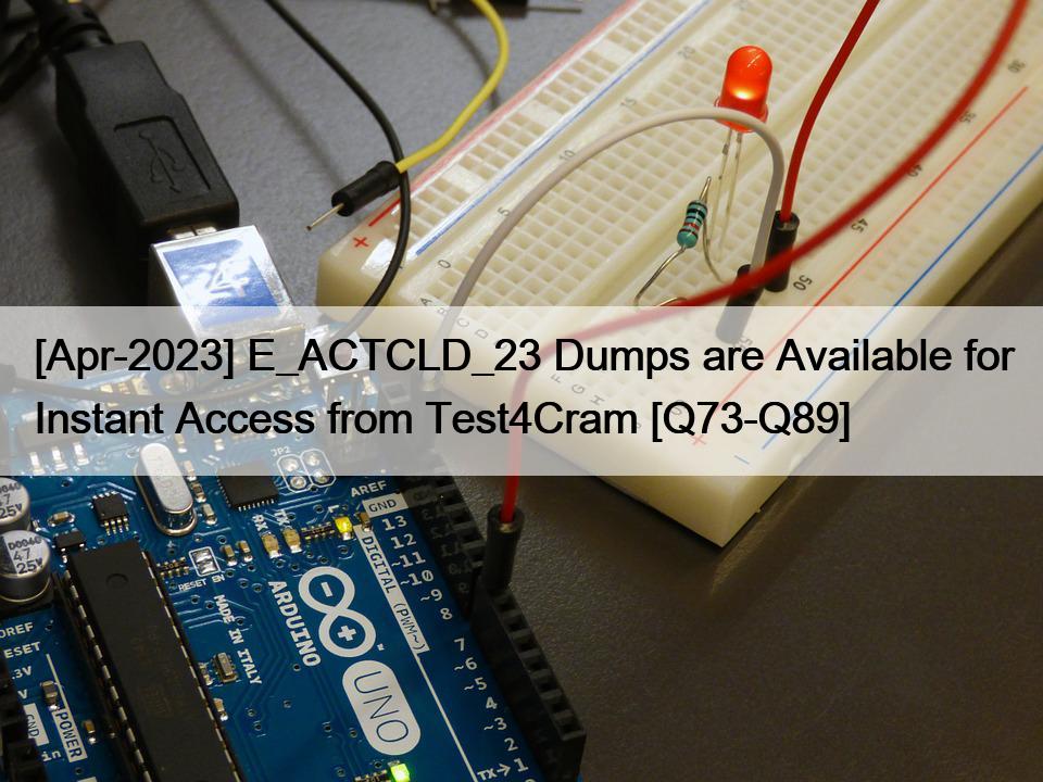 [Apr-2023] E_ACTCLD_23 Dumps are Available for Instant Access from Test4Cram [Q73-Q89]