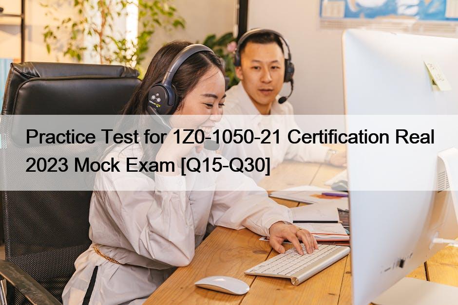 Practice Test for 1Z0-1050-21 Certification Real 2023 Mock Exam [Q15-Q30]