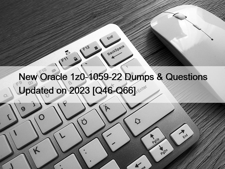 New Oracle 1z0-1059-22 Dumps & Questions Updated on 2023 [Q46-Q66]