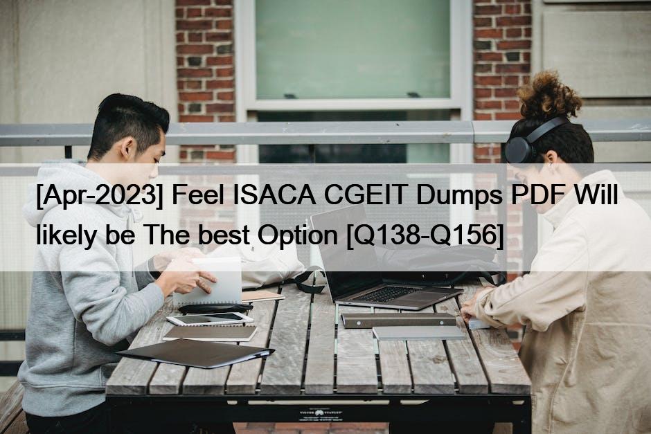[Apr-2023] Feel ISACA CGEIT Dumps PDF Will likely be The best Option [Q138-Q156]