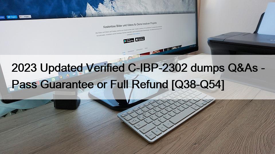 2023 Updated Verified C-IBP-2302 dumps Q&As – Pass Guarantee or Full Refund [Q38-Q54]