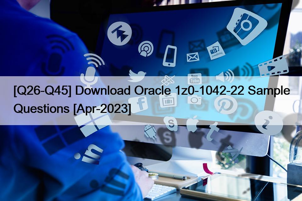 [Q26-Q45] Download Oracle 1z0-1042-22 Sample Questions [Apr-2023]
