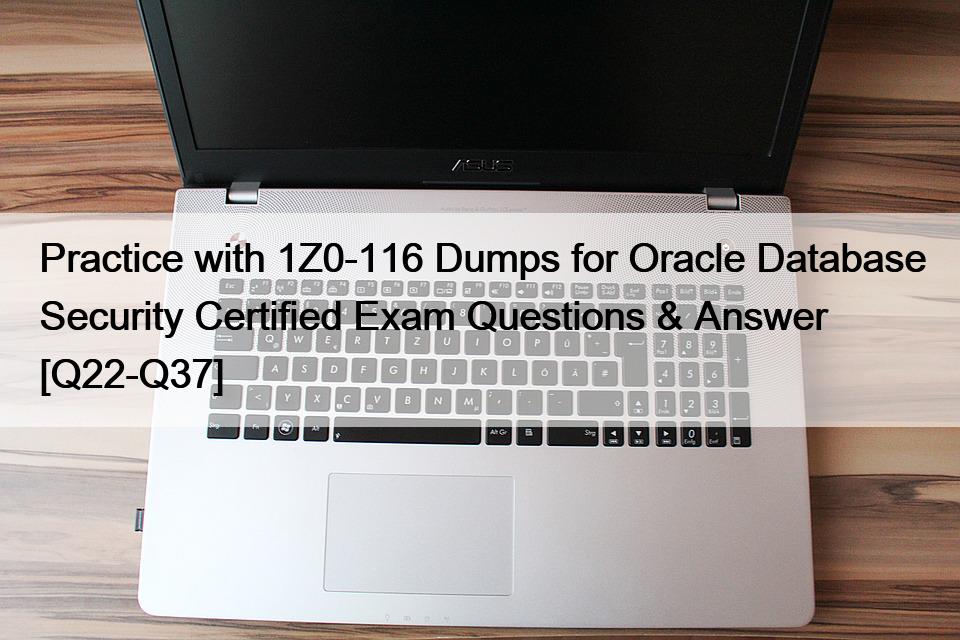 Practice with 1Z0-116 Dumps for Oracle Database Security Certified Exam Questions & Answer [Q22-Q37]
