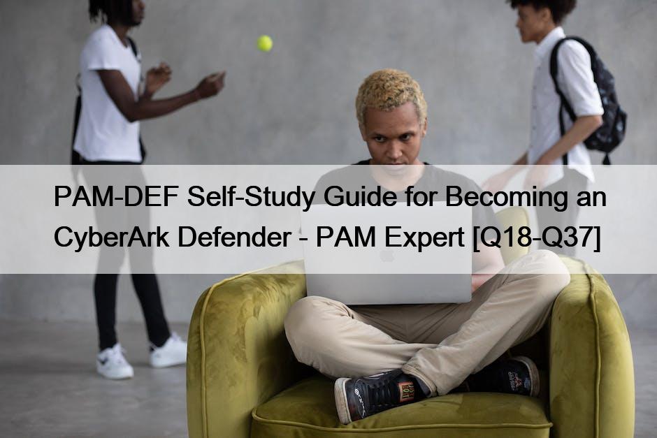 PAM-DEF Self-Study Guide for Becoming an CyberArk Defender – PAM Expert [Q18-Q37]